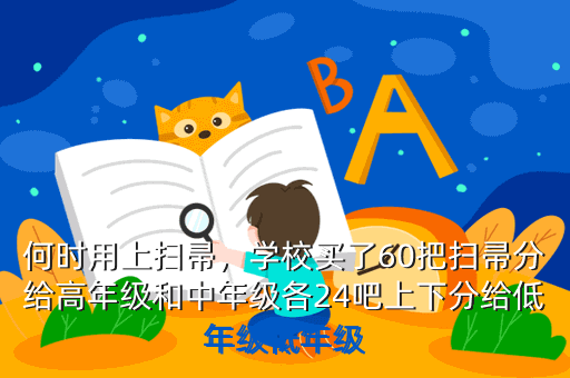 何时用上扫帚，学校买了60把扫帚分给高年级和中年级各24吧上下分给低年级低年级