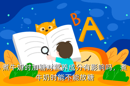 煮牛奶时加糖对营养成分有影响吗，煮牛奶时能不能放糖