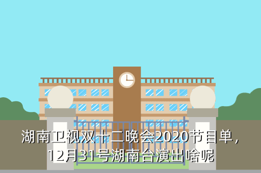 湖南卫视双十二晚会2020节目单，12月31号湖南台演出啥呢