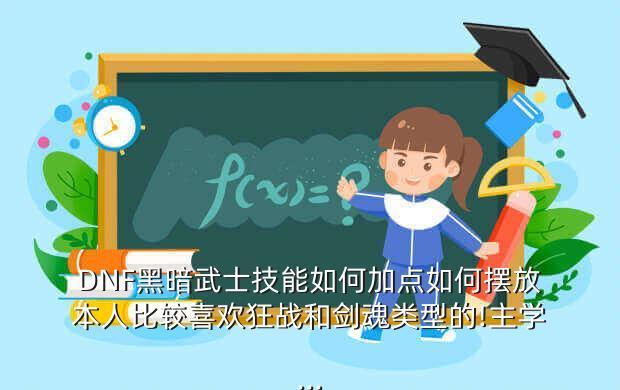 DNF黑暗武士技能如何加点如何摆放本人比较喜欢狂战和剑魂类型的!主学...