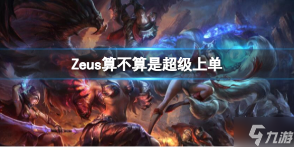 《英雄联盟》Zeus是否是超级上单分析 游戏小伙伴不可错过