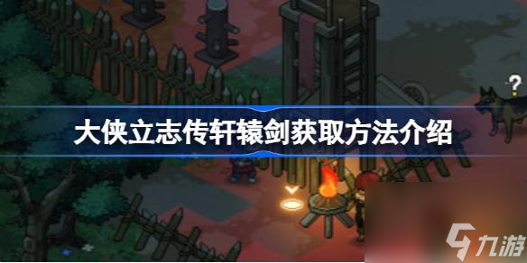 <a id='link_pop' class='keyword-tag' href='https://www.9game.cn/dxlzc/'>大侠立志传</a>轩辕剑怎么获取,大侠立志传轩辕剑获取方法介绍