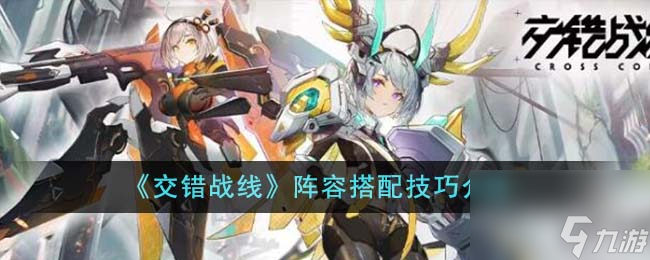 <a id='link_pop' class='keyword-tag' href='https://www.9game.cn/jiaocuozhanxian/'>交错战线</a>阵容搭配技巧介绍