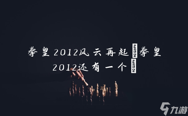 拳皇2012风云再起(拳皇2012还有一个)