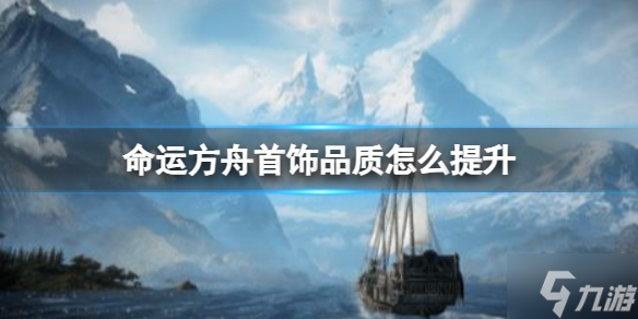 《命运方舟》首饰品质提升方法 想知道首饰品质怎么提升戳这里