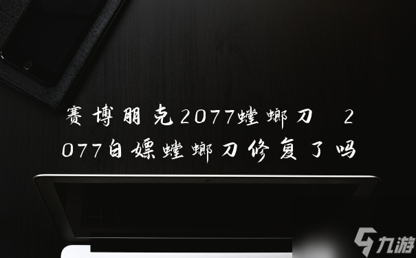 赛博朋克2077螳螂刀 2077白嫖螳螂刀修复了吗