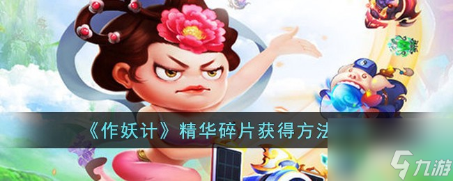 作妖计精华<a id='link_pop' class='keyword-tag' href='https://www.9game.cn/suipian/'>碎片</a>怎么获得-精华碎片获得方法介绍