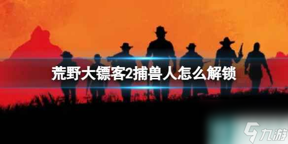 单机攻略《荒野大镖客2》捕兽人解锁方法