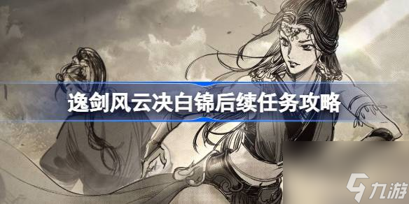 <a id='link_pop' class='keyword-tag' href='https://www.9game.cn/yijianfengyunjue/'>逸剑风云决</a>白锦后续任务怎么做,逸剑风云决白锦后续任务攻略