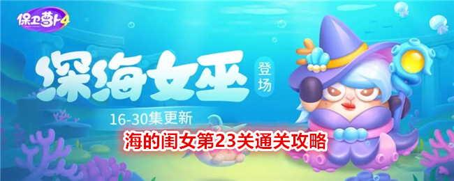 《保卫萝卜4》海的闺女第23关通关攻略