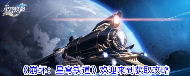 《崩坏：星穹铁道》欢迎来到获取攻略