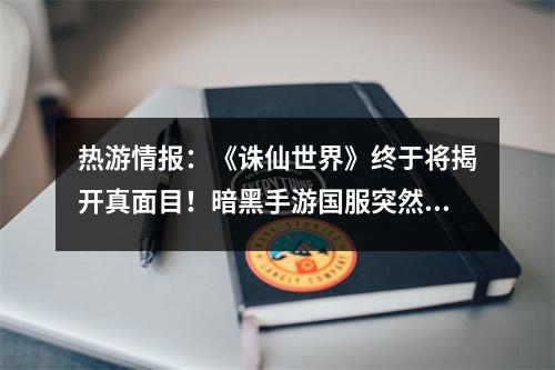 热游情报：《诛仙世界》终于将揭开真面目！暗黑手游国服突然上线