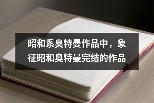 昭和系奥特曼作品中，象征昭和奥特曼完结的作品