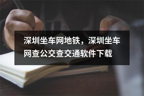 深圳坐车网地铁，深圳坐车网查公交查交通软件下载