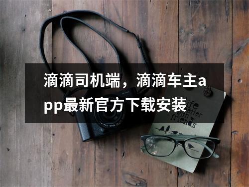 滴滴司机端，滴滴车主app最新官方下载安装