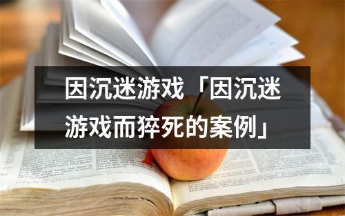 因沉迷游戏「因沉迷游戏而猝死的案例」