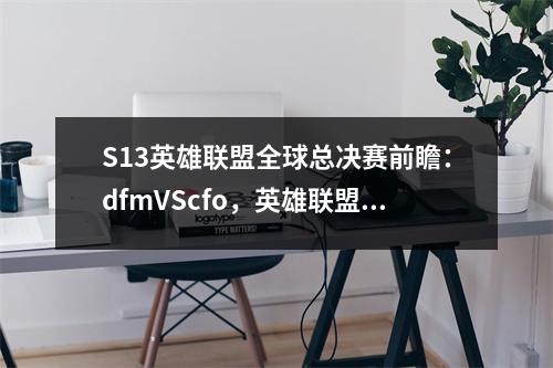 S13英雄联盟全球总决赛前瞻：dfmVScfo，英雄联盟s13全球总决赛开幕式时间