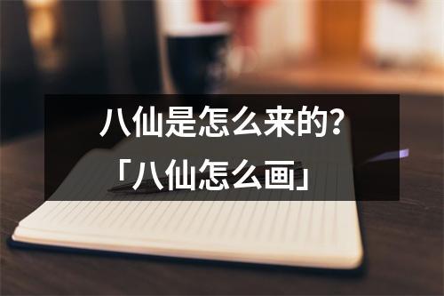 八仙是怎么来的？「八仙怎么画」