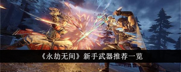 《永劫无间》新手武器推荐<a href=/azrj/18605.html target=_blank>一览</a>