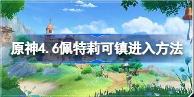 原神4.6版本佩特莉可镇地图解锁攻略