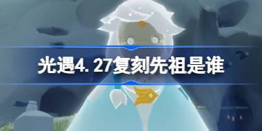 光遇4.27复刻先祖是谁？