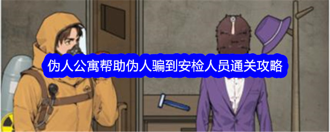 《文字找茬大师》伪人公寓帮助伪人骗到安检人员通关攻略