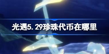 光遇5.29珍珠代币获取攻略