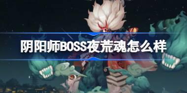 阴阳师新BOSS夜荒魂即将上线，全新玩法抢先体验