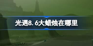 光遇8月6日大蜡烛位置详解