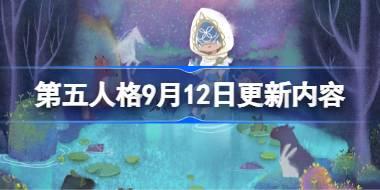 第五人格9月12日更新内容 第五人格9月12日更新了什么